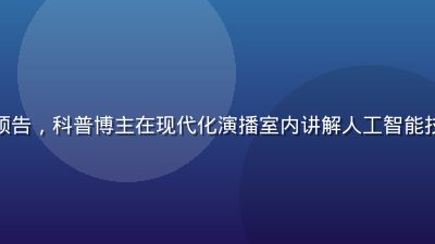 草莓视频知识科普视频预告，科普博主在现代化演播室内讲解人工智能技术，背景蓝色科技感强